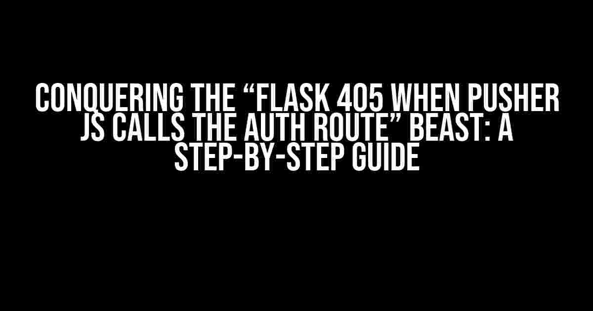 Conquering the “Flask 405 when Pusher JS calls the auth route” Beast: A Step-by-Step Guide