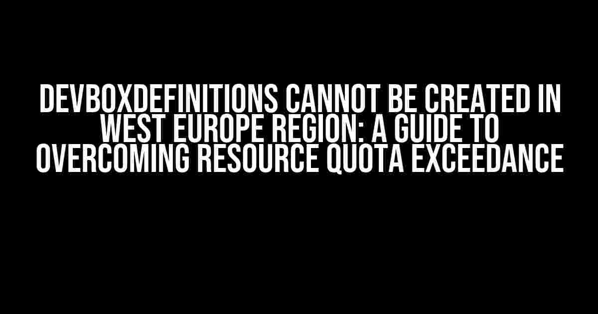 DevBoxDefinitions Cannot be Created in West Europe Region: A Guide to Overcoming Resource Quota Exceedance