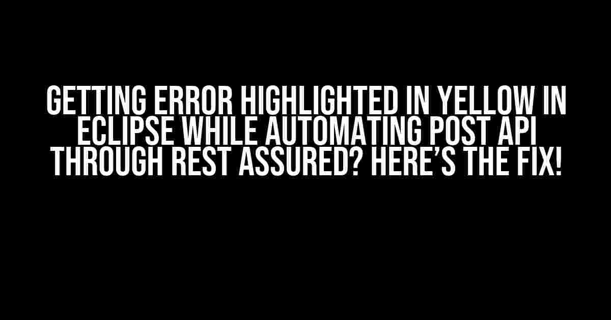 Getting error highlighted in yellow in Eclipse while automating post API through Rest Assured? Here’s the fix!