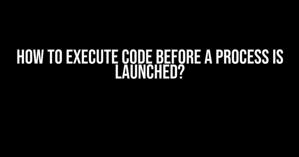 How to Execute Code Before a Process is Launched?