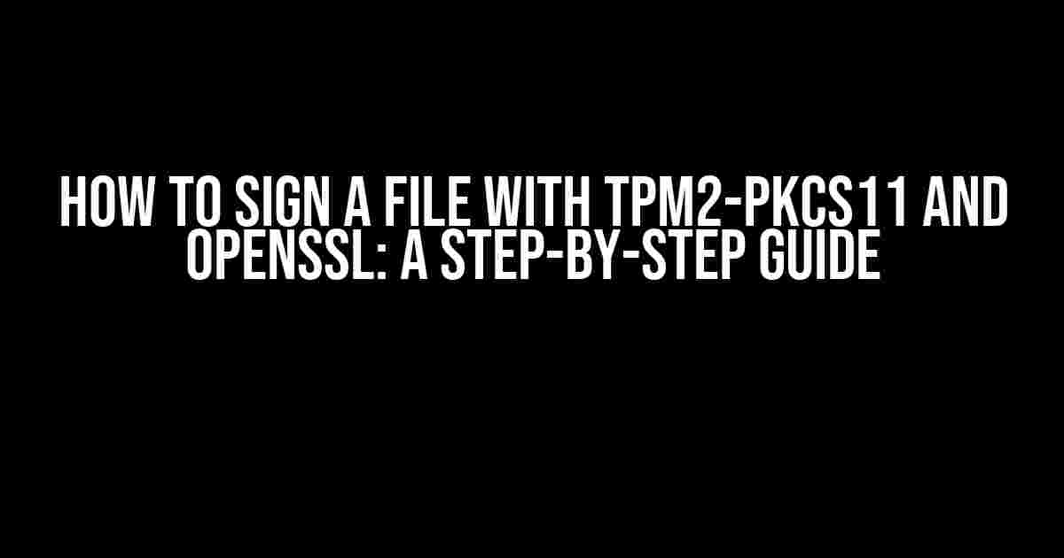 How to Sign a File with TPM2-PKCS11 and OpenSSL: A Step-by-Step Guide