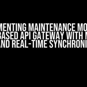 Implementing Maintenance Mode in a Spring-Based API Gateway with Multiple Pods and Real-Time Synchronization