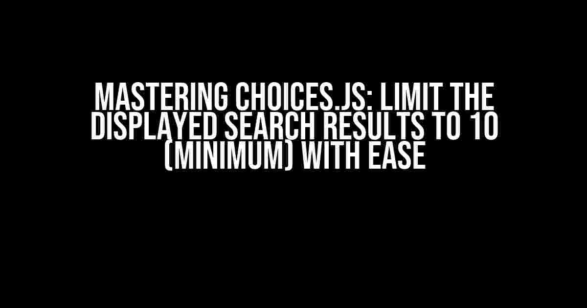 Mastering Choices.js: Limit the Displayed Search Results to 10 (minimum) with Ease