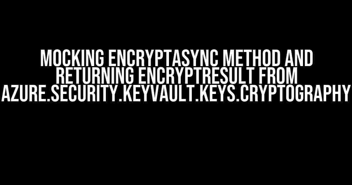 Mocking EncryptAsync Method and Returning EncryptResult from Azure.Security.KeyVault.Keys.Cryptography