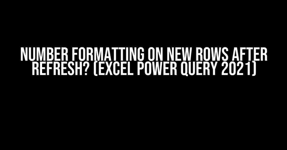 Number Formatting on New Rows After Refresh? (Excel Power Query 2021)