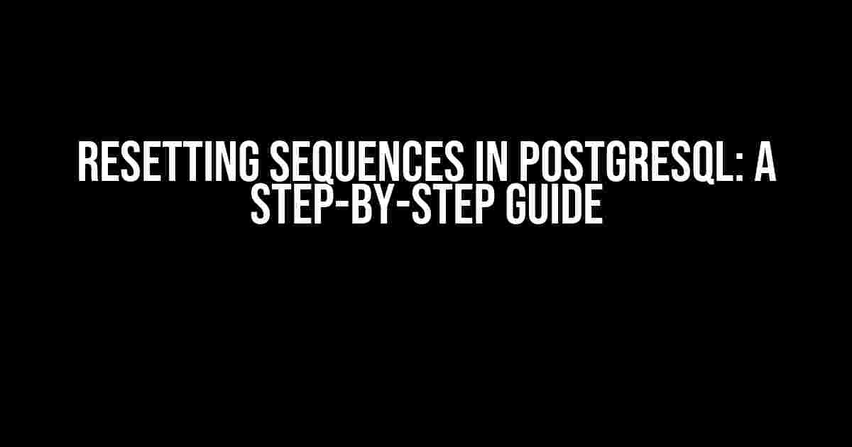 Resetting Sequences in PostgreSQL: A Step-by-Step Guide