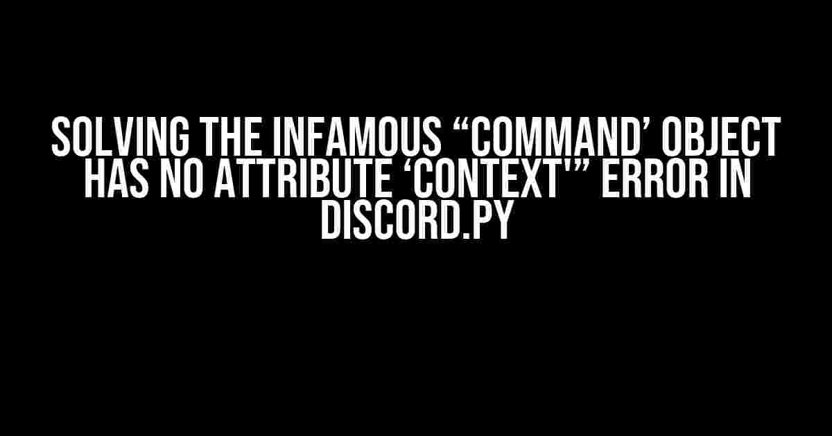 Solving the Infamous “Command’ object has no attribute ‘Context'” Error in Discord.py