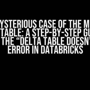 The Mysterious Case of the Missing Delta Table: A Step-by-Step Guide to Solving the “Delta table doesn’t exist” Error in Databricks