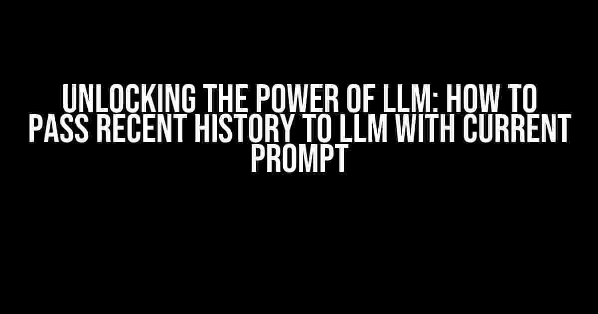 Unlocking the Power of LLM: How to Pass Recent History to LLM with Current Prompt