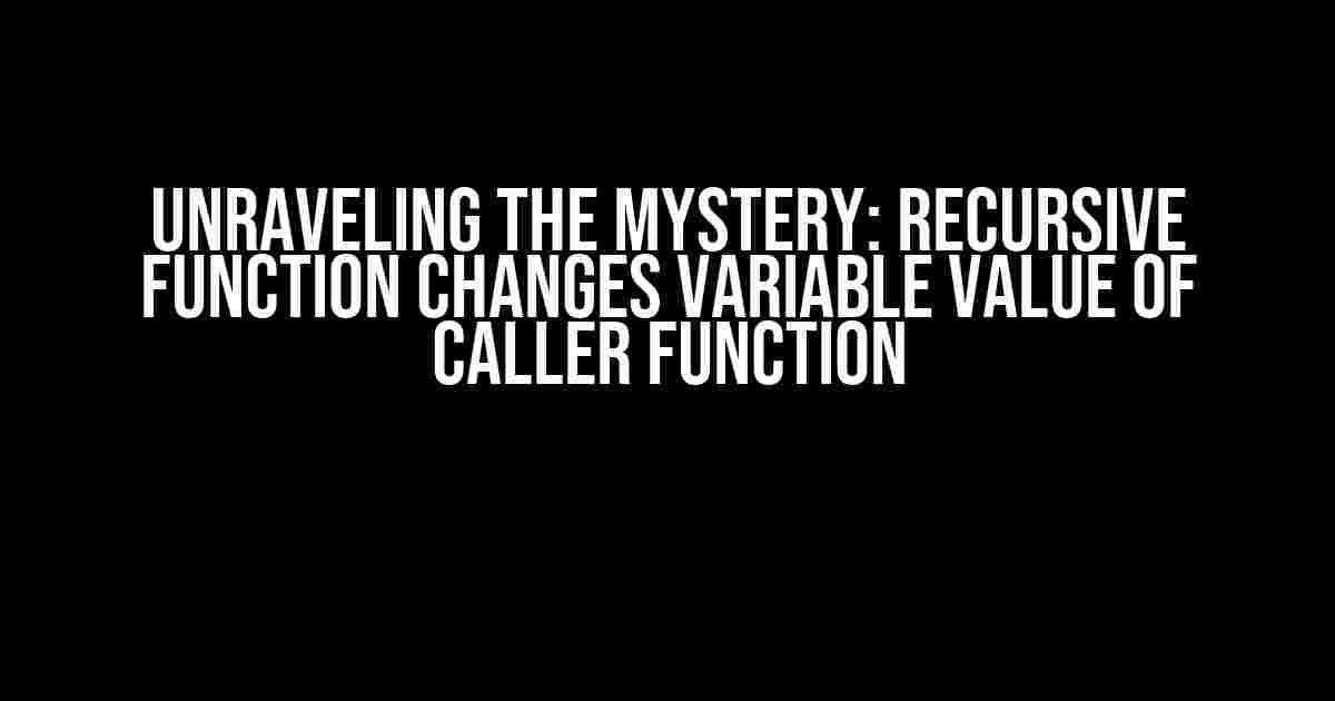 Unraveling the Mystery: Recursive Function Changes Variable Value of Caller Function